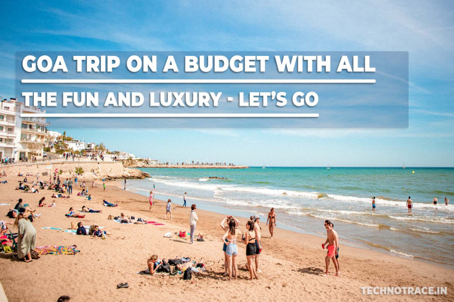 Goa Trip On A Budget With All The Fun And Luxury, Let’s Go  Go Goa  Technotrace.in  By AKS